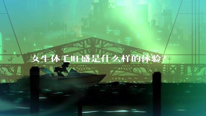 女生体毛旺盛是什么样的体验？