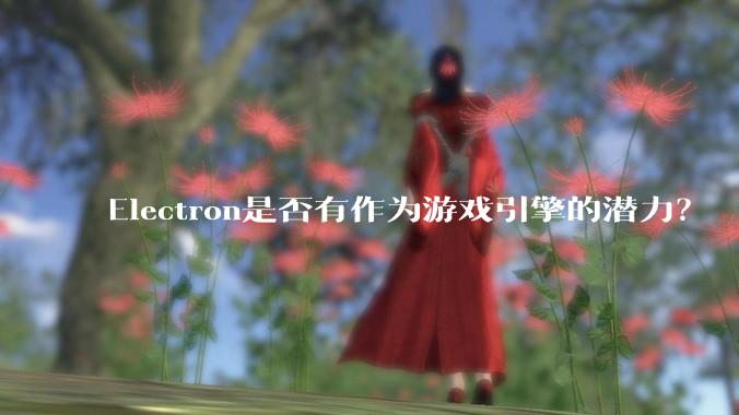 Electron是否有作为游戏引擎的潜力？