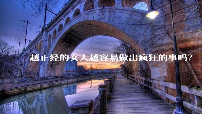 越正经的女人越容易做出疯狂的事吗？