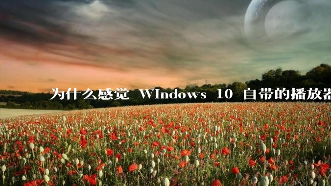 为什么感觉 Windows 10 自带的播放器效果比 PotPlayer 好？