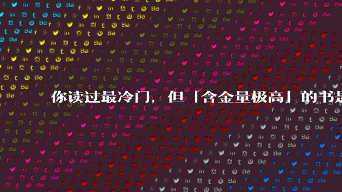 你读过最冷门，但「含金量极高」的书是什么？