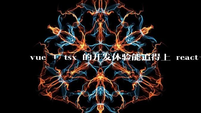 vue + tsx 的开发体验能追得上 react+tsx么？