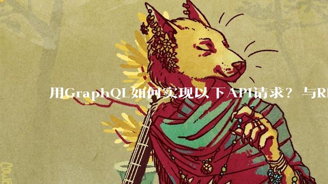 用GraphQL如何实现以下API请求？与REST的思路相比实现方法孰优孰劣？