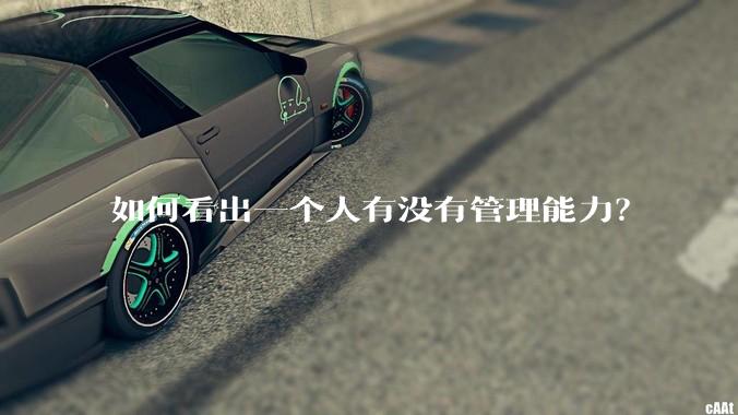 如何看出一个人有没有管理能力？