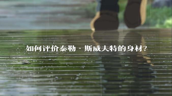 如何评价泰勒·斯威夫特的身材？